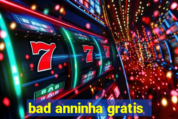 bad anninha gratis